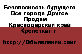 Безопасность будущего - Все города Другое » Продам   . Краснодарский край,Кропоткин г.